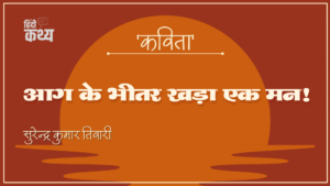 आग के भीतर खड़ा एक मन!